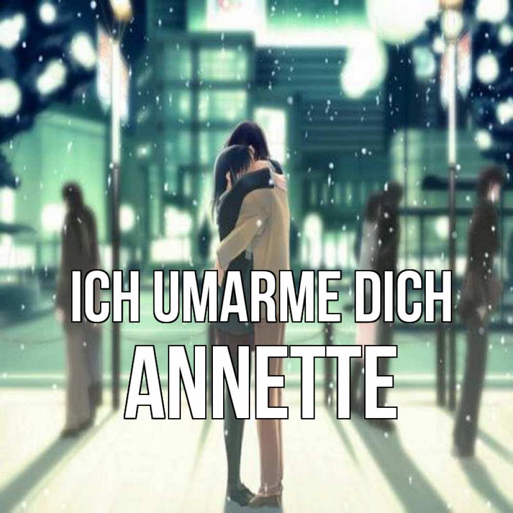 Открытка на каждый день с именем, Annette Ich umarme dich парень обнимает подругу Прикольная открытка с пожеланием онлайн скачать бесплатно 
