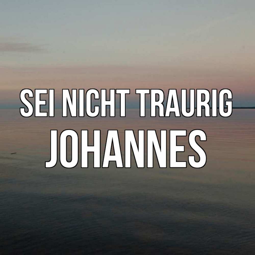 Открытка на каждый день с именем, Johannes Sei nicht traurig водная гладь Прикольная открытка с пожеланием онлайн скачать бесплатно 