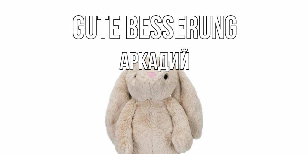Открытка на каждый день с именем, Аркадий Gute Besserung не болей Прикольная открытка с пожеланием онлайн скачать бесплатно 