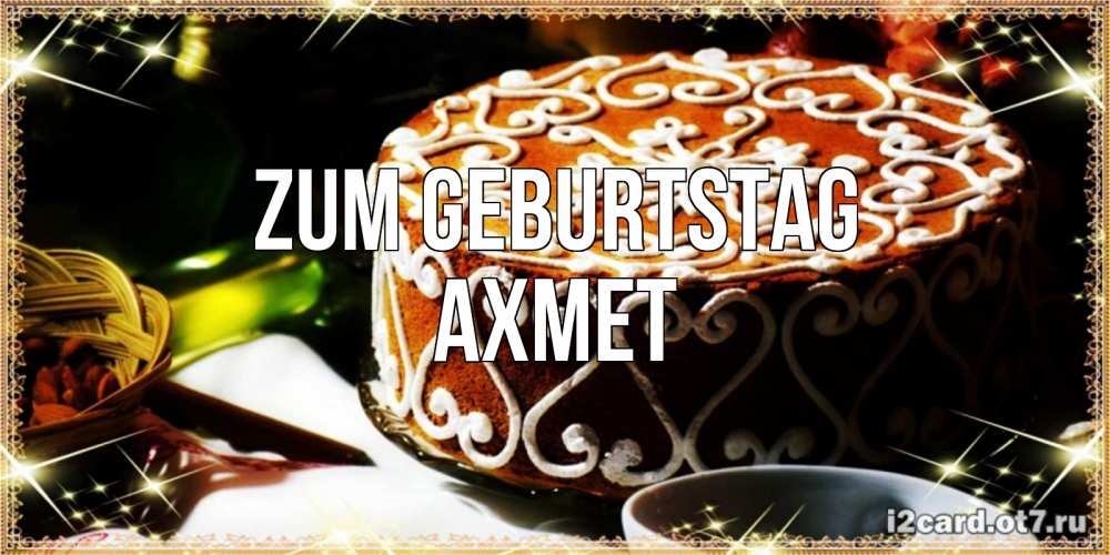 Открытка на каждый день с именем, Ахмет Zum Geburtstag открытка с тортом на день рождения Прикольная открытка с пожеланием онлайн скачать бесплатно 