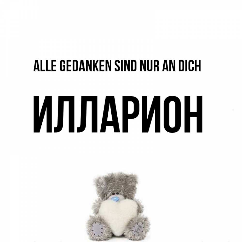 Открытка на каждый день с именем, Илларион Alle Gedanken sind nur an dich тедди с сердечком для любимой Прикольная открытка с пожеланием онлайн скачать бесплатно 