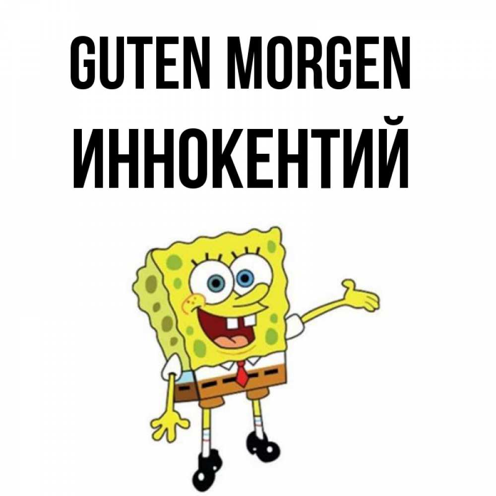 Открытка на каждый день с именем, Иннокентий Guten Morgen губка боб улыбается Прикольная открытка с пожеланием онлайн скачать бесплатно 
