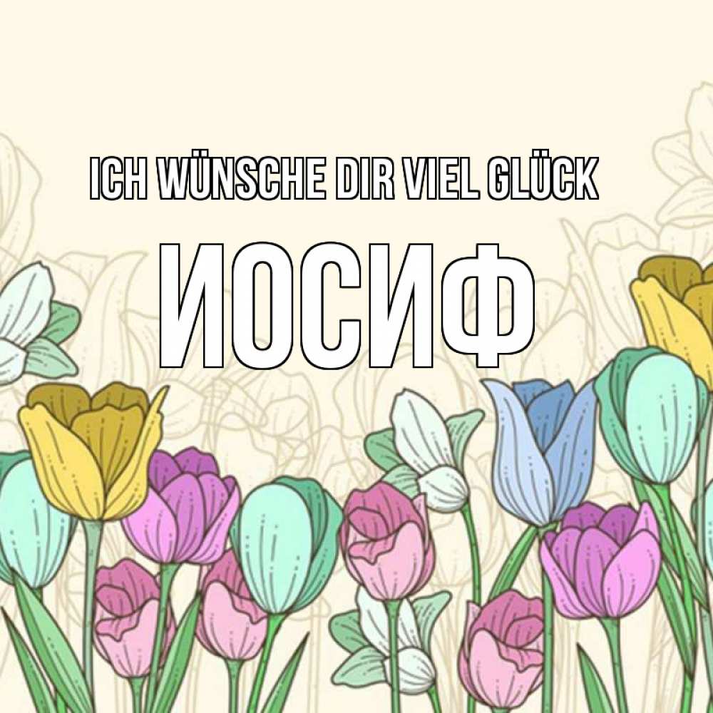 Открытка на каждый день с именем, Иосиф Ich wünsche dir viel Glück тюльпаны Прикольная открытка с пожеланием онлайн скачать бесплатно 