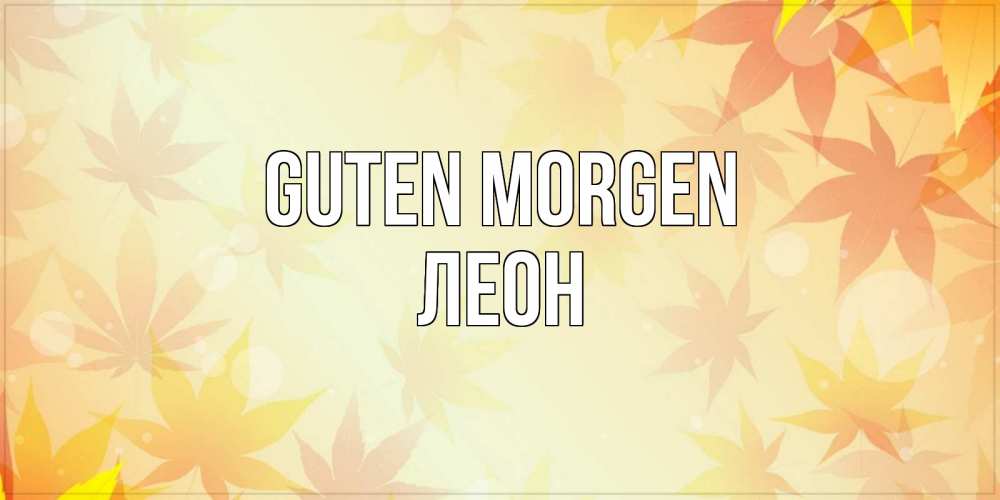 Открытка на каждый день с именем, Леон Guten Morgen доброе утро Прикольная открытка с пожеланием онлайн скачать бесплатно 