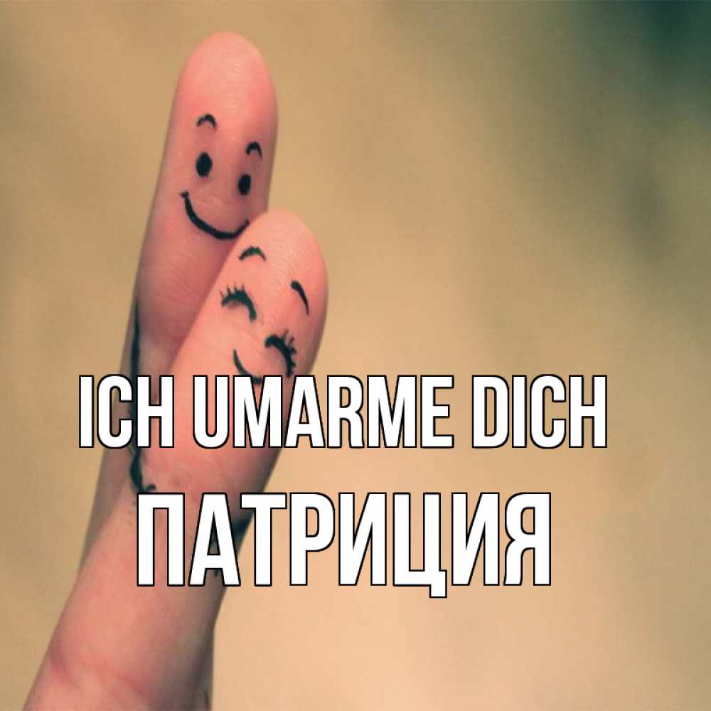 Открытка на каждый день с именем, Патриция Ich umarme dich рисунок на пальцах Прикольная открытка с пожеланием онлайн скачать бесплатно 