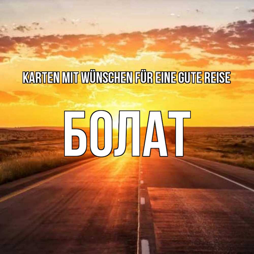 Открытка на каждый день с именем, Болат Karten mit Wünschen für eine gute Reise солнечный свет, закат Прикольная открытка с пожеланием онлайн скачать бесплатно 