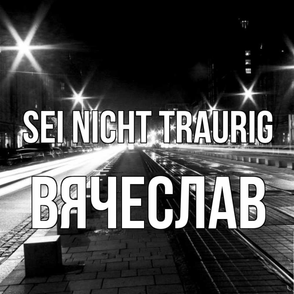 Открытка на каждый день с именем, Вячеслав Sei nicht traurig ночной проспект Прикольная открытка с пожеланием онлайн скачать бесплатно 