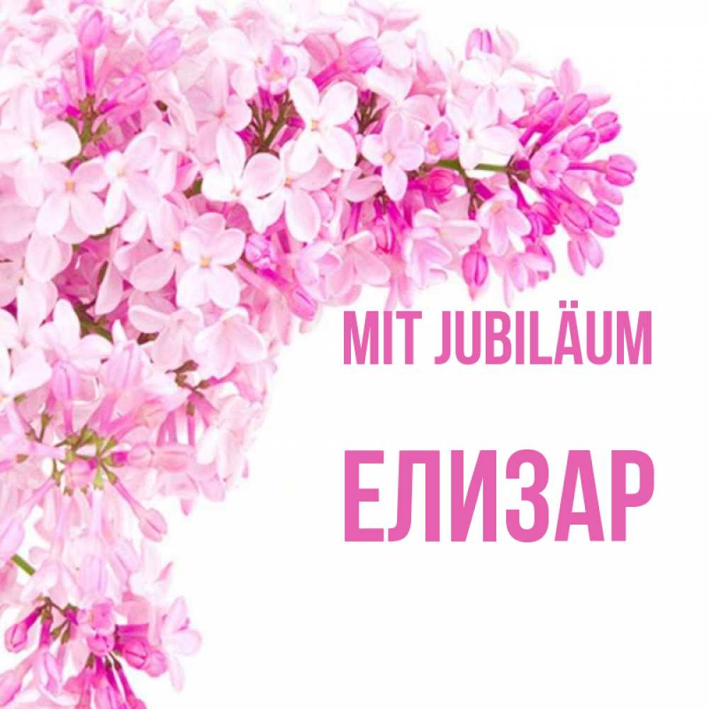 Открытка на каждый день с именем, Елизар Mit Jubiläum Сирень на белом фоне Прикольная открытка с пожеланием онлайн скачать бесплатно 