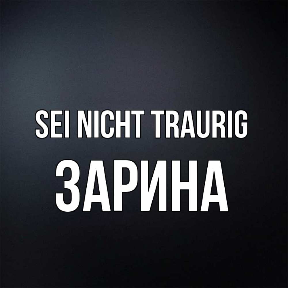 Открытка на каждый день с именем, Зарина Sei nicht traurig Градиент серый Прикольная открытка с пожеланием онлайн скачать бесплатно 