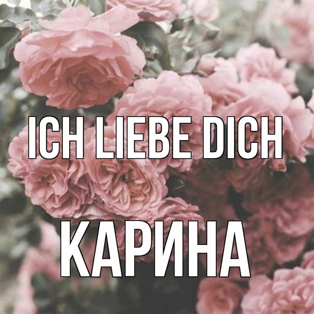 Открытка на каждый день с именем, Карина Ich liebe dich розы 3 Прикольная открытка с пожеланием онлайн скачать бесплатно 