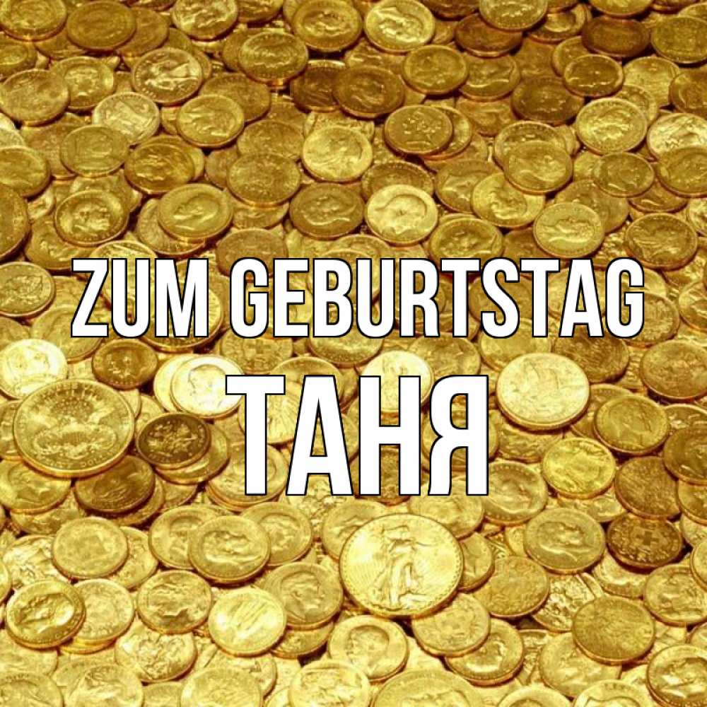 Открытка на каждый день с именем, Таня Zum Geburtstag с пожеланием разбогатеть Прикольная открытка с пожеланием онлайн скачать бесплатно 