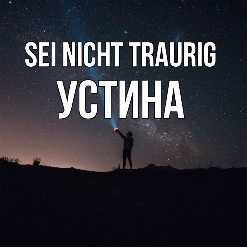 Открытка на каждый день с именем, Устина Sei nicht traurig луч света и млечный путь Прикольная открытка с пожеланием онлайн скачать бесплатно 