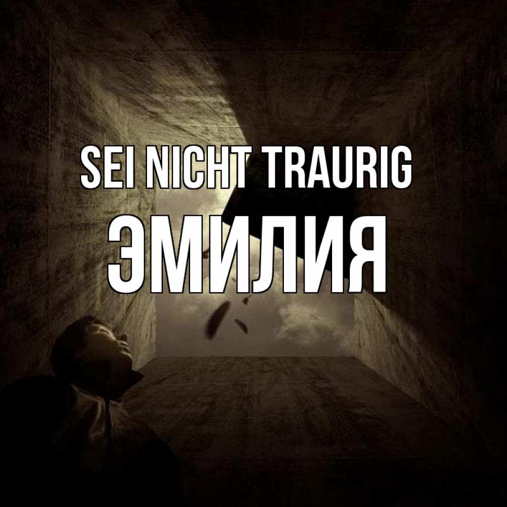 Открытка на каждый день с именем, Эмилия Sei nicht traurig жуть Прикольная открытка с пожеланием онлайн скачать бесплатно 