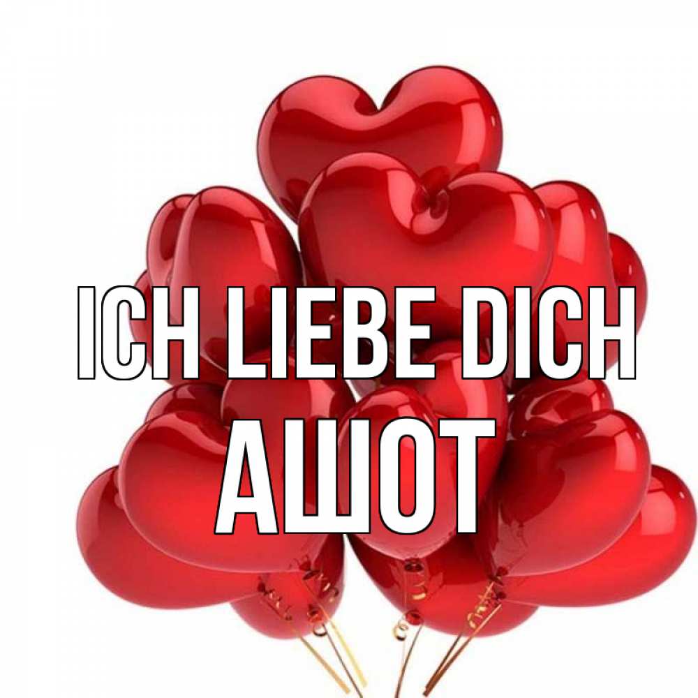 Открытка на каждый день с именем, Ашот Ich liebe dich бордовые шары Прикольная открытка с пожеланием онлайн скачать бесплатно 