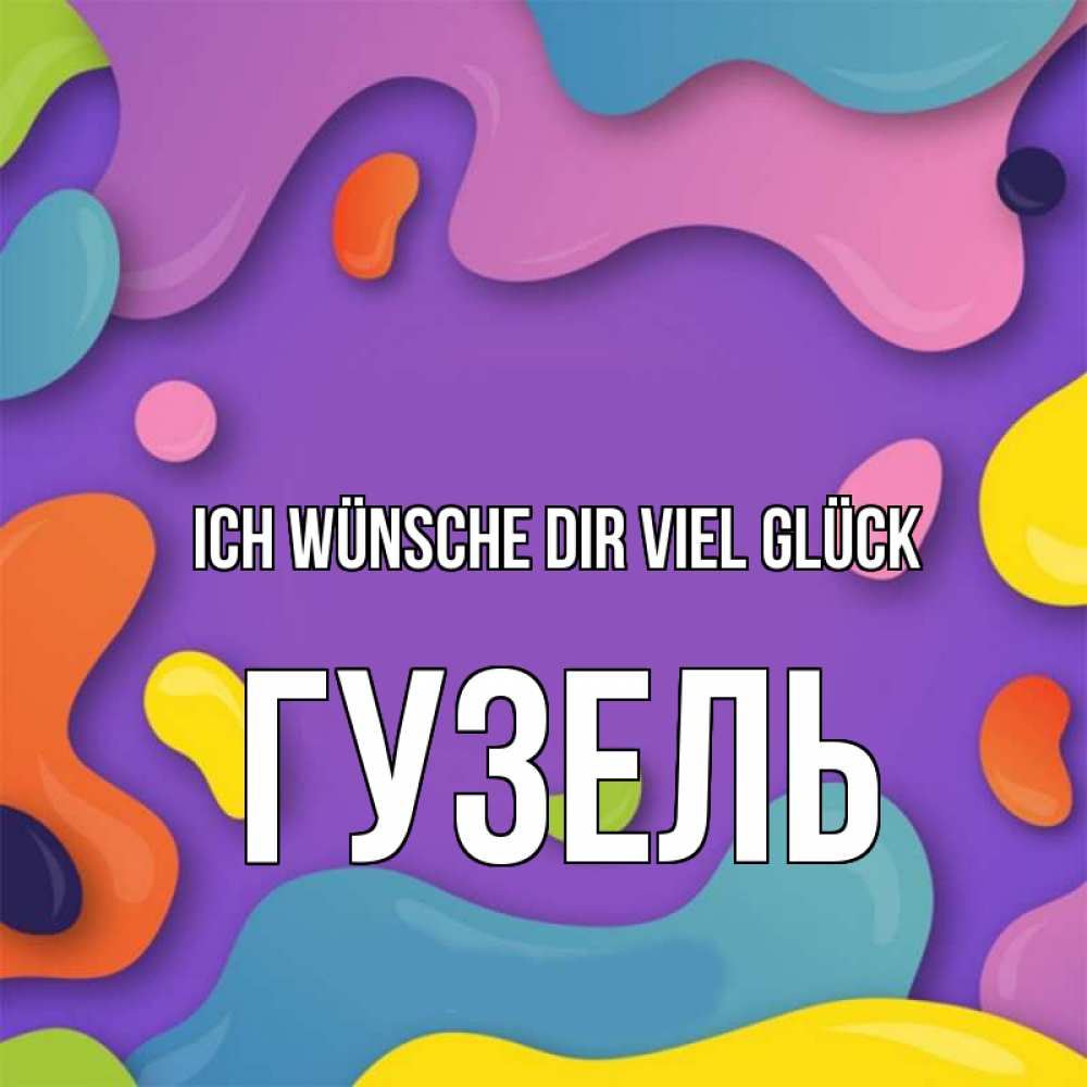 Открытка на каждый день с именем, Гузель Ich wünsche dir viel Glück абстрактное что то Прикольная открытка с пожеланием онлайн скачать бесплатно 