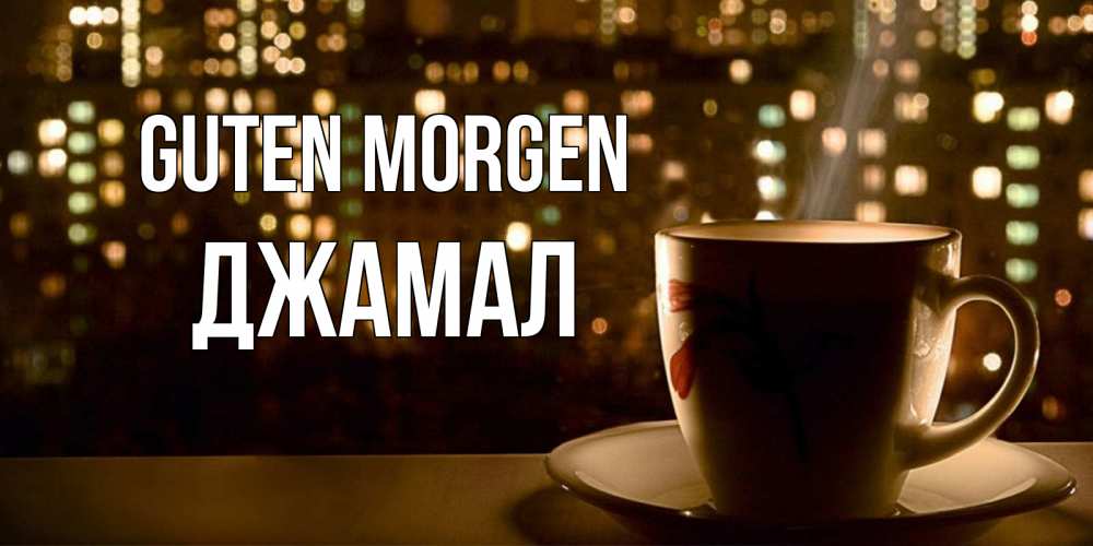 Открытка на каждый день с именем, Джамал Guten Morgen утрешнее настроение Прикольная открытка с пожеланием онлайн скачать бесплатно 