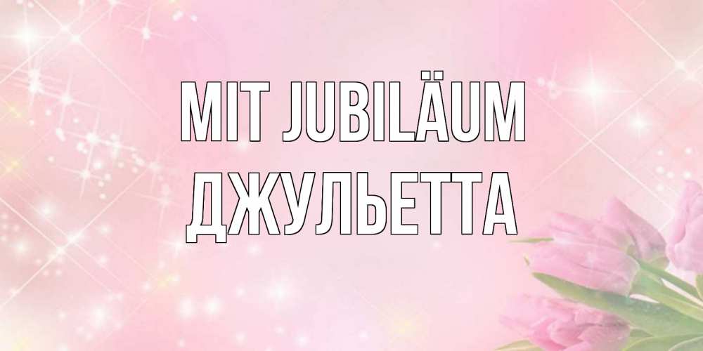Открытка на каждый день с именем, Джульетта Mit Jubiläum открытки в нежных цветах Прикольная открытка с пожеланием онлайн скачать бесплатно 