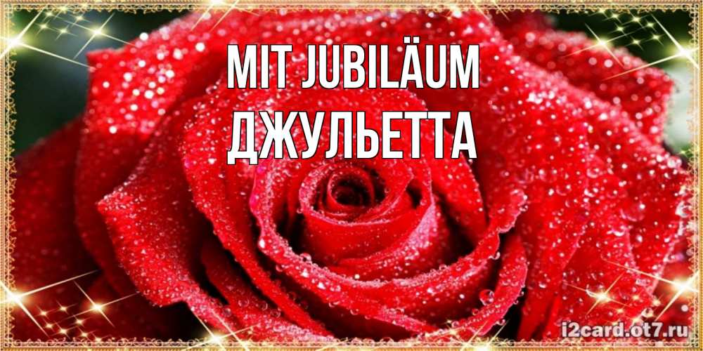 Открытка на каждый день с именем, Джульетта Mit Jubiläum роса и роза. открытка с красивой розой Прикольная открытка с пожеланием онлайн скачать бесплатно 
