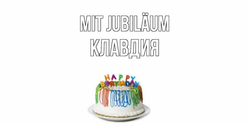 Открытка на каждый день с именем, Клавдия Mit Jubiläum Тортик Прикольная открытка с пожеланием онлайн скачать бесплатно 