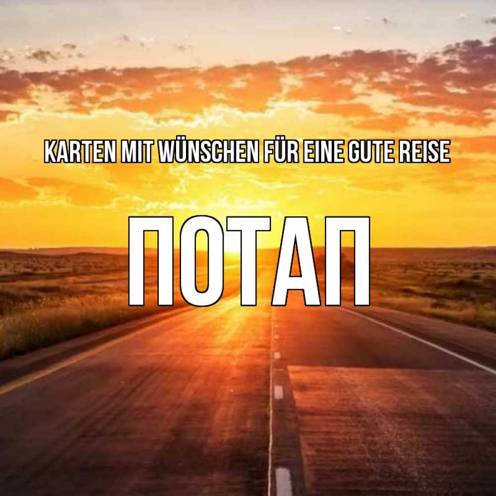 Открытка на каждый день с именем, Потап Karten mit Wünschen für eine gute Reise солнечный свет, закат Прикольная открытка с пожеланием онлайн скачать бесплатно 