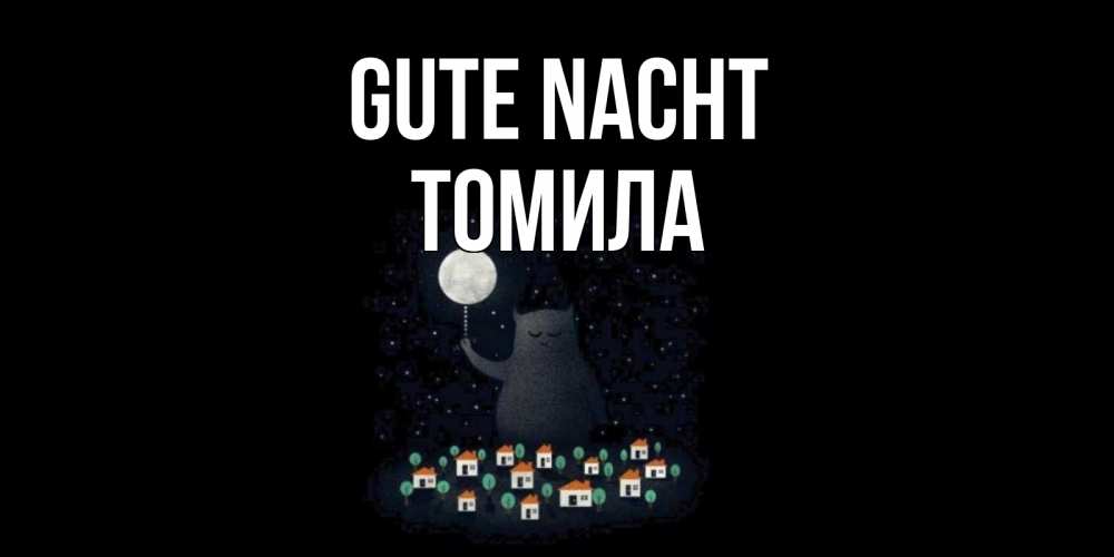 Открытка на каждый день с именем, Томила Gute Nacht кот,луна, ночь, звезды Прикольная открытка с пожеланием онлайн скачать бесплатно 