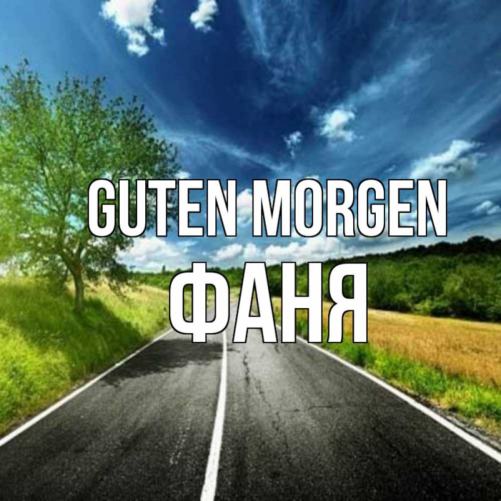 Открытка на каждый день с именем, Фаня Guten Morgen дорога и небо Прикольная открытка с пожеланием онлайн скачать бесплатно 