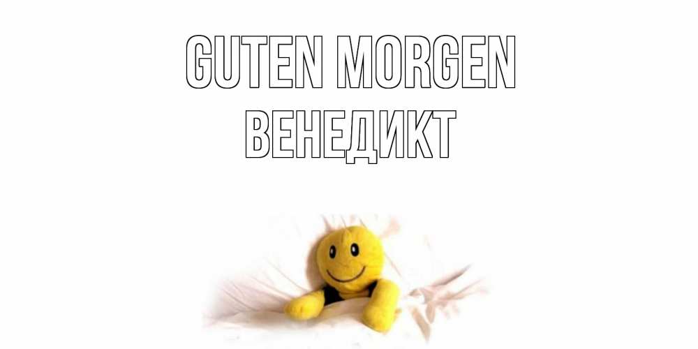 Открытка на каждый день с именем, Венедикт Guten Morgen смайл, кровать Прикольная открытка с пожеланием онлайн скачать бесплатно 