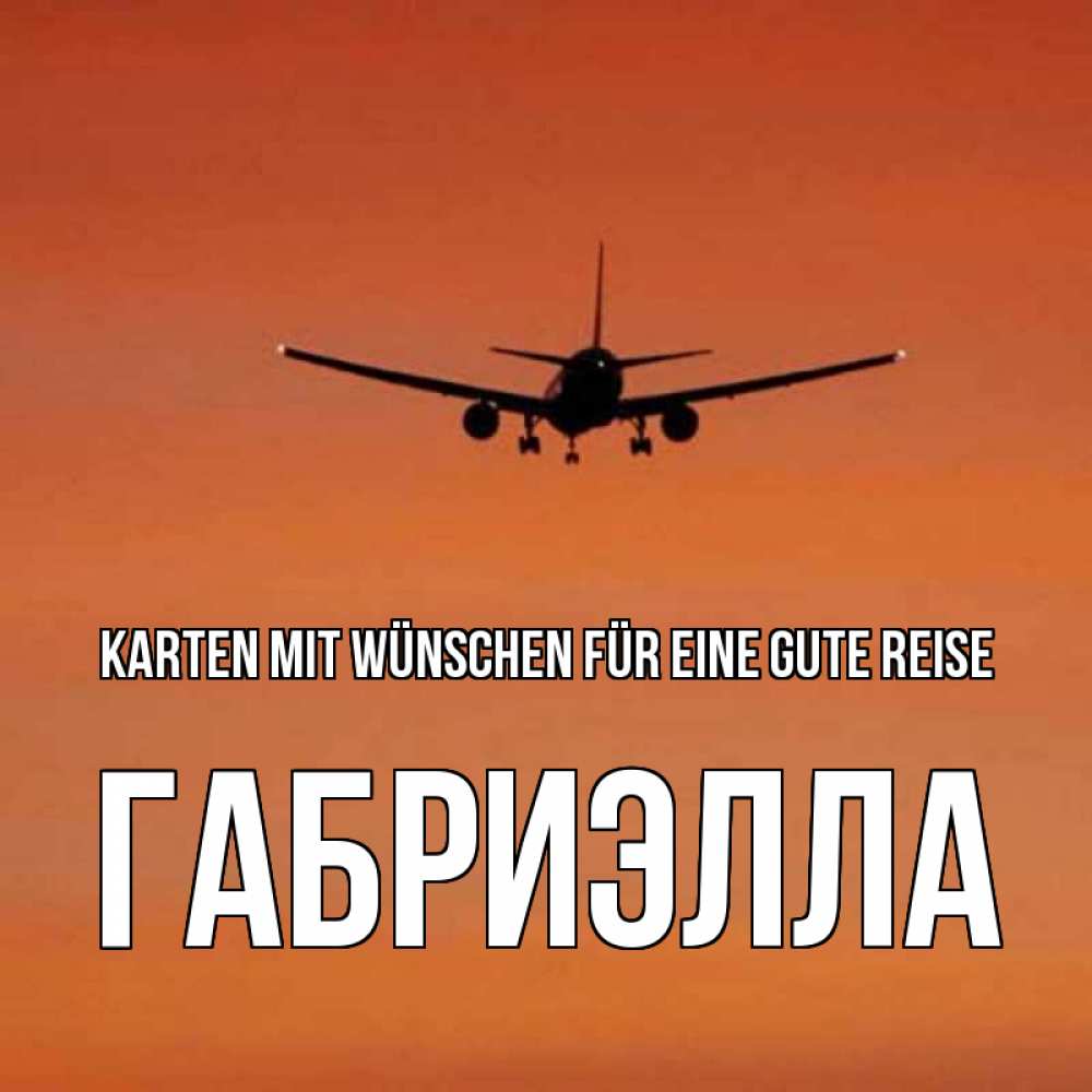 Открытка на каждый день с именем, Габриэлла Karten mit Wünschen für eine gute Reise силуэт самолета Прикольная открытка с пожеланием онлайн скачать бесплатно 