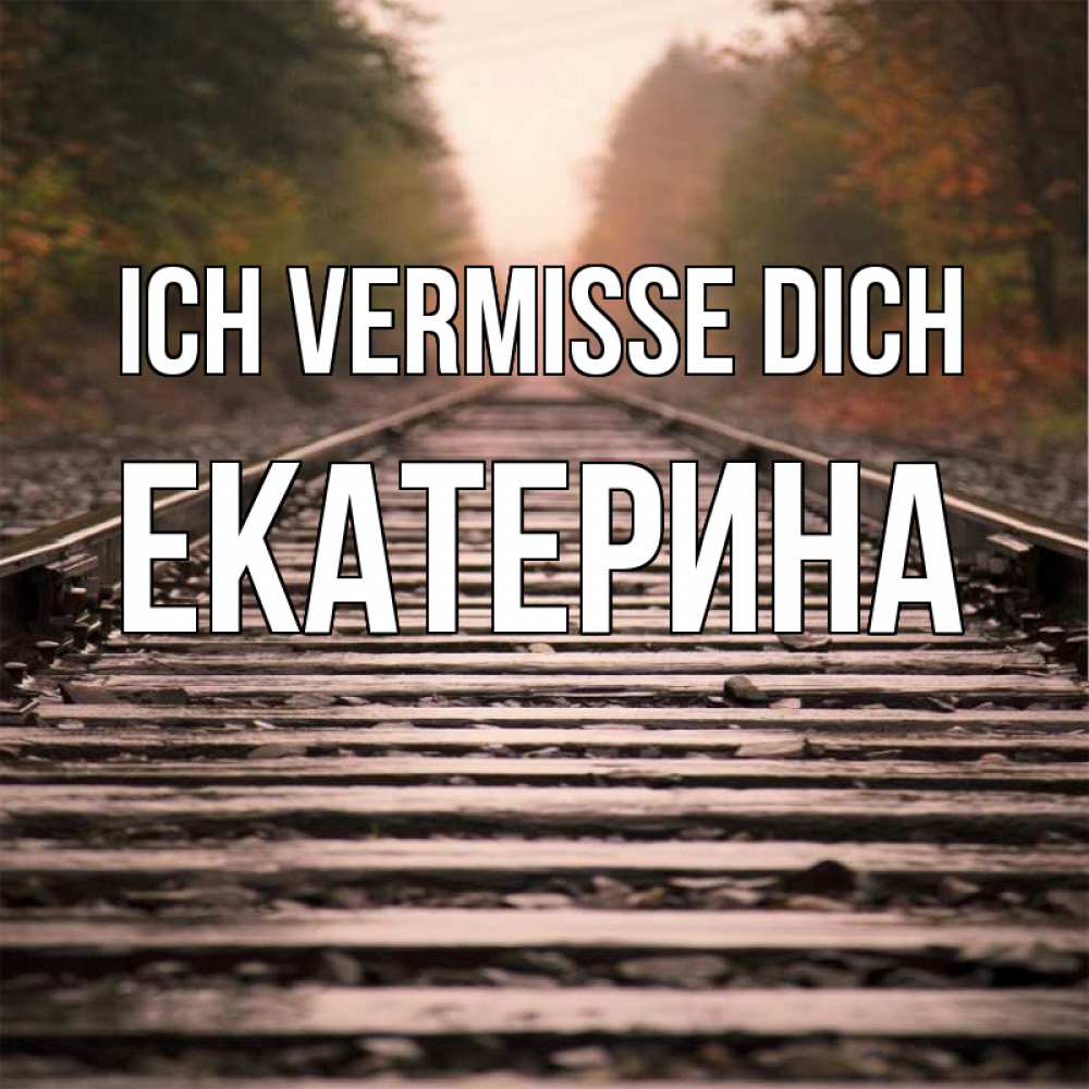 Открытка на каждый день с именем, Екатерина Ich vermisse dich приезжай Прикольная открытка с пожеланием онлайн скачать бесплатно 