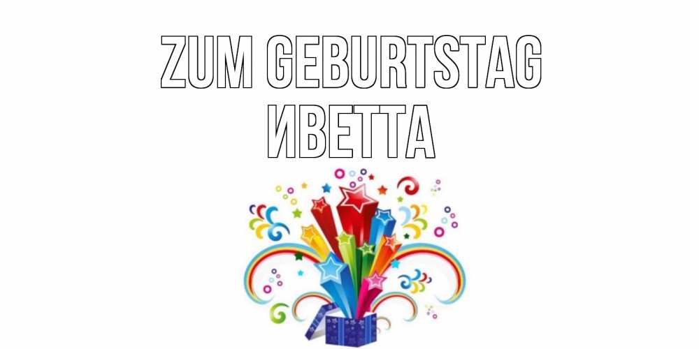Открытка на каждый день с именем, Иветта Zum Geburtstag Коробка,радуга,звезды Прикольная открытка с пожеланием онлайн скачать бесплатно 