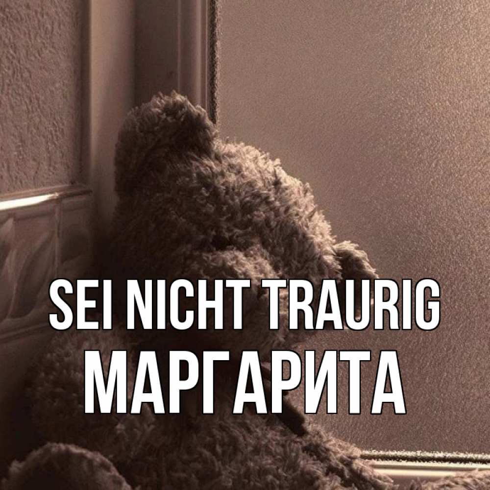 Открытка на каждый день с именем, Маргарита Sei nicht traurig стекол рефленое Прикольная открытка с пожеланием онлайн скачать бесплатно 