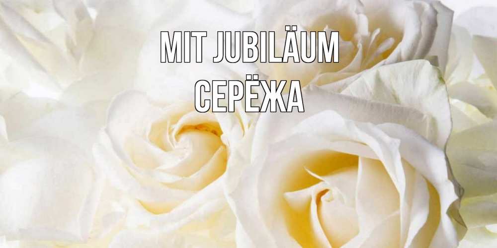 Открытка на каждый день с именем, Серёжа Mit Jubiläum открыточки на день рождения любимым Прикольная открытка с пожеланием онлайн скачать бесплатно 
