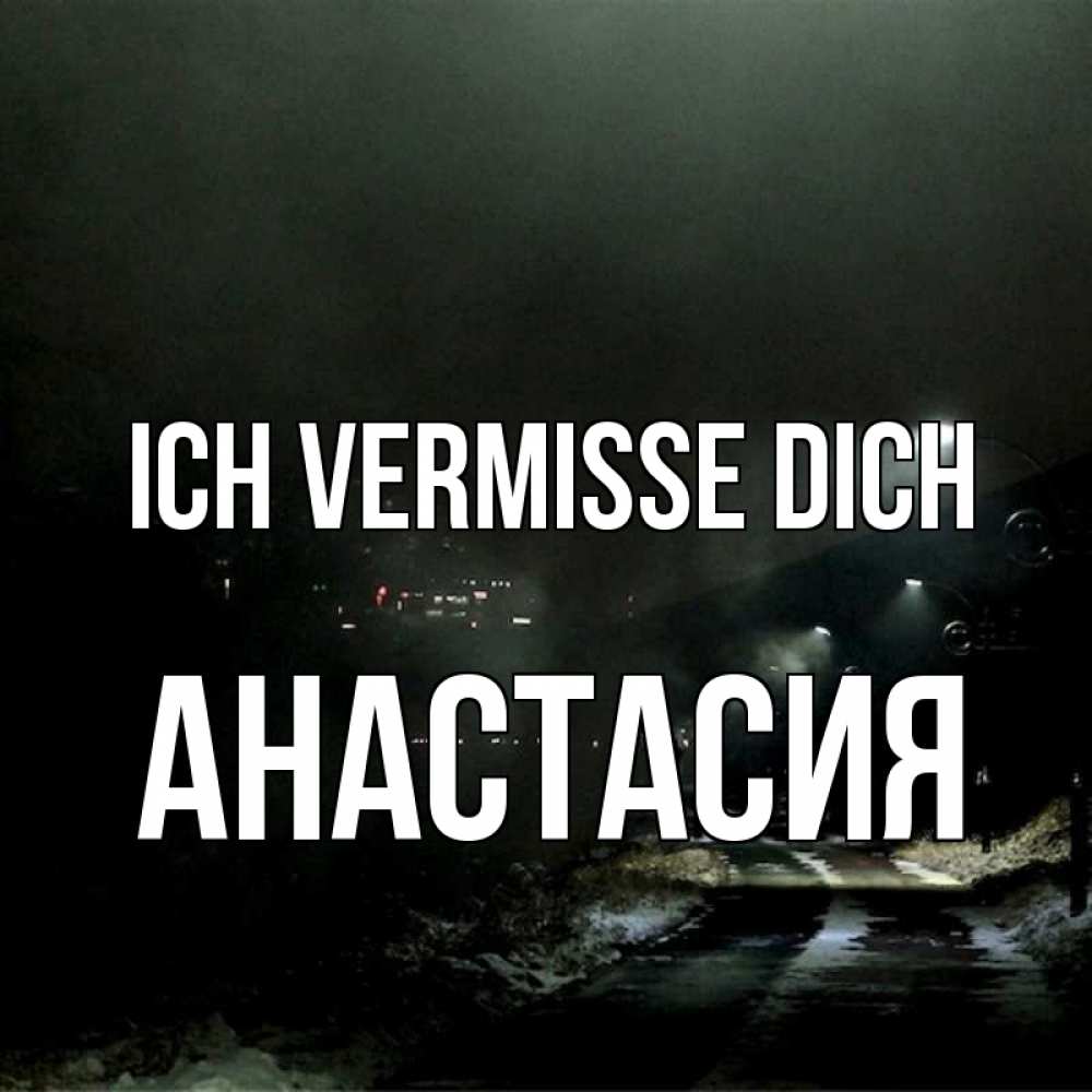 Открытка на каждый день с именем, Анастасия Ich vermisse dich окраина города Прикольная открытка с пожеланием онлайн скачать бесплатно 
