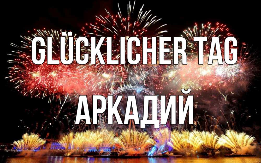 Открытка на каждый день с именем, Аркадий Glücklicher Tag Фейрверг 2 Прикольная открытка с пожеланием онлайн скачать бесплатно 