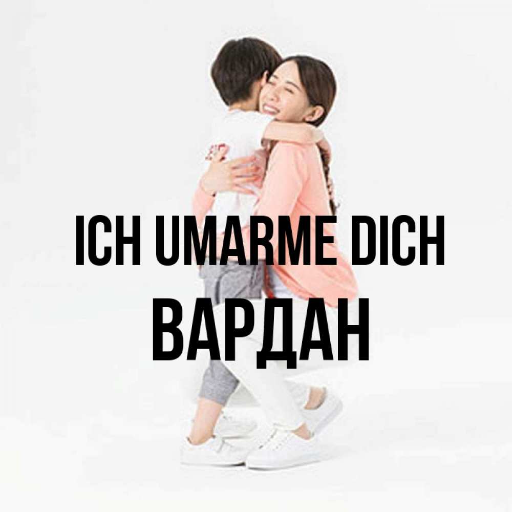 Открытка на каждый день с именем, Вардан Ich umarme dich соскучилась по сыну Прикольная открытка с пожеланием онлайн скачать бесплатно 