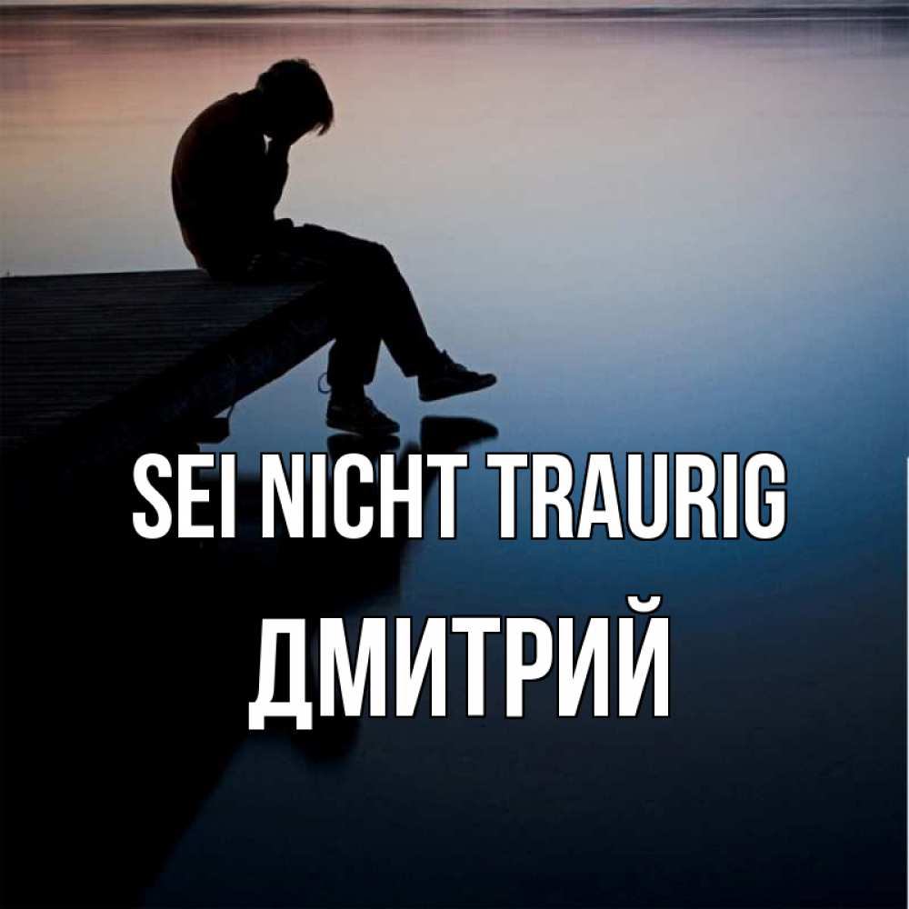 Открытка на каждый день с именем, Дмитрий Sei nicht traurig печаль Прикольная открытка с пожеланием онлайн скачать бесплатно 