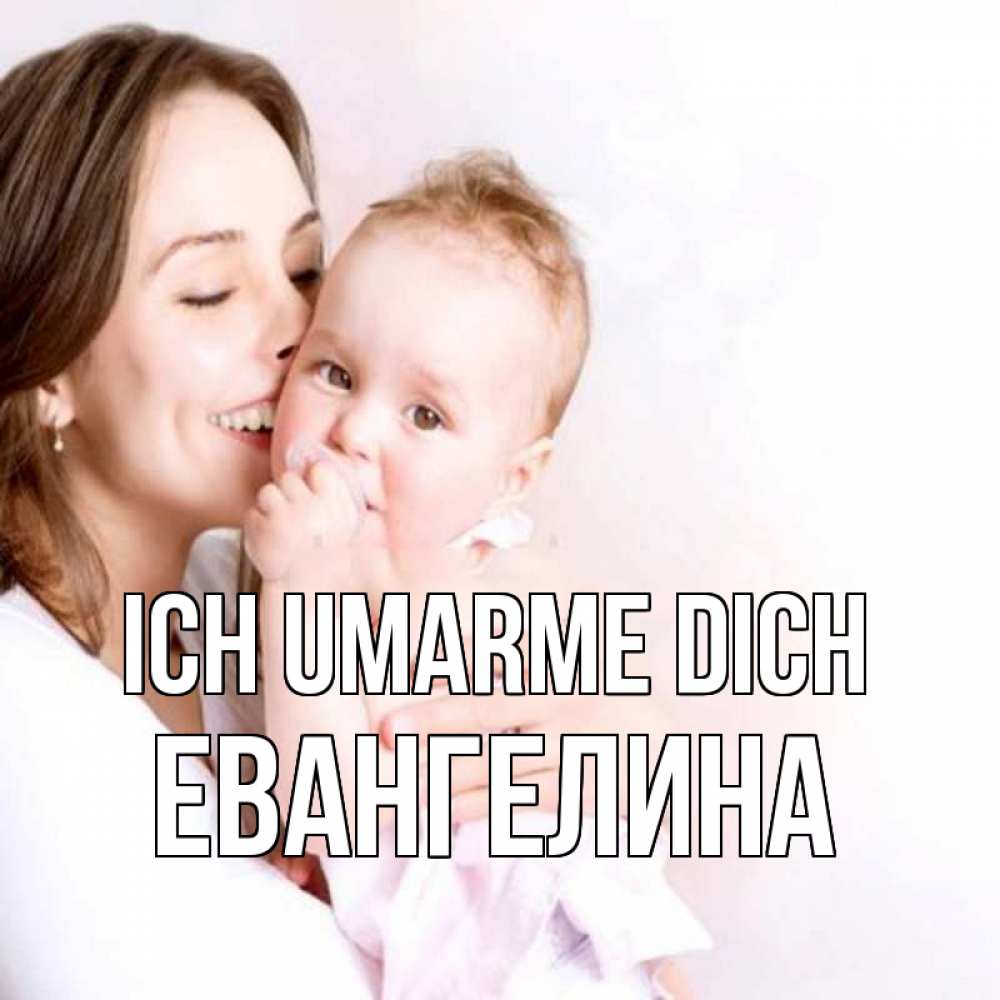 Открытка на каждый день с именем, Евангелина Ich umarme dich фото счастливой мамы и ребенка Прикольная открытка с пожеланием онлайн скачать бесплатно 
