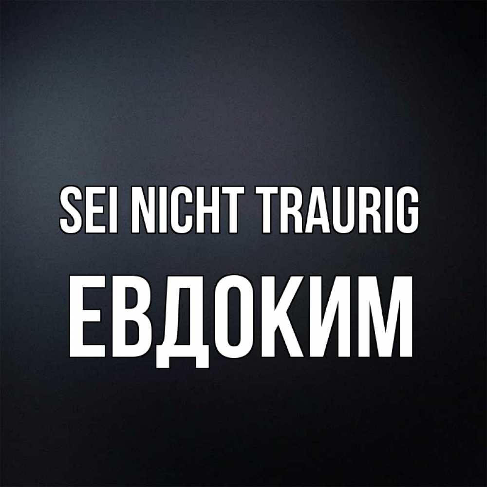 Открытка на каждый день с именем, Евдоким Sei nicht traurig Градиент серый Прикольная открытка с пожеланием онлайн скачать бесплатно 