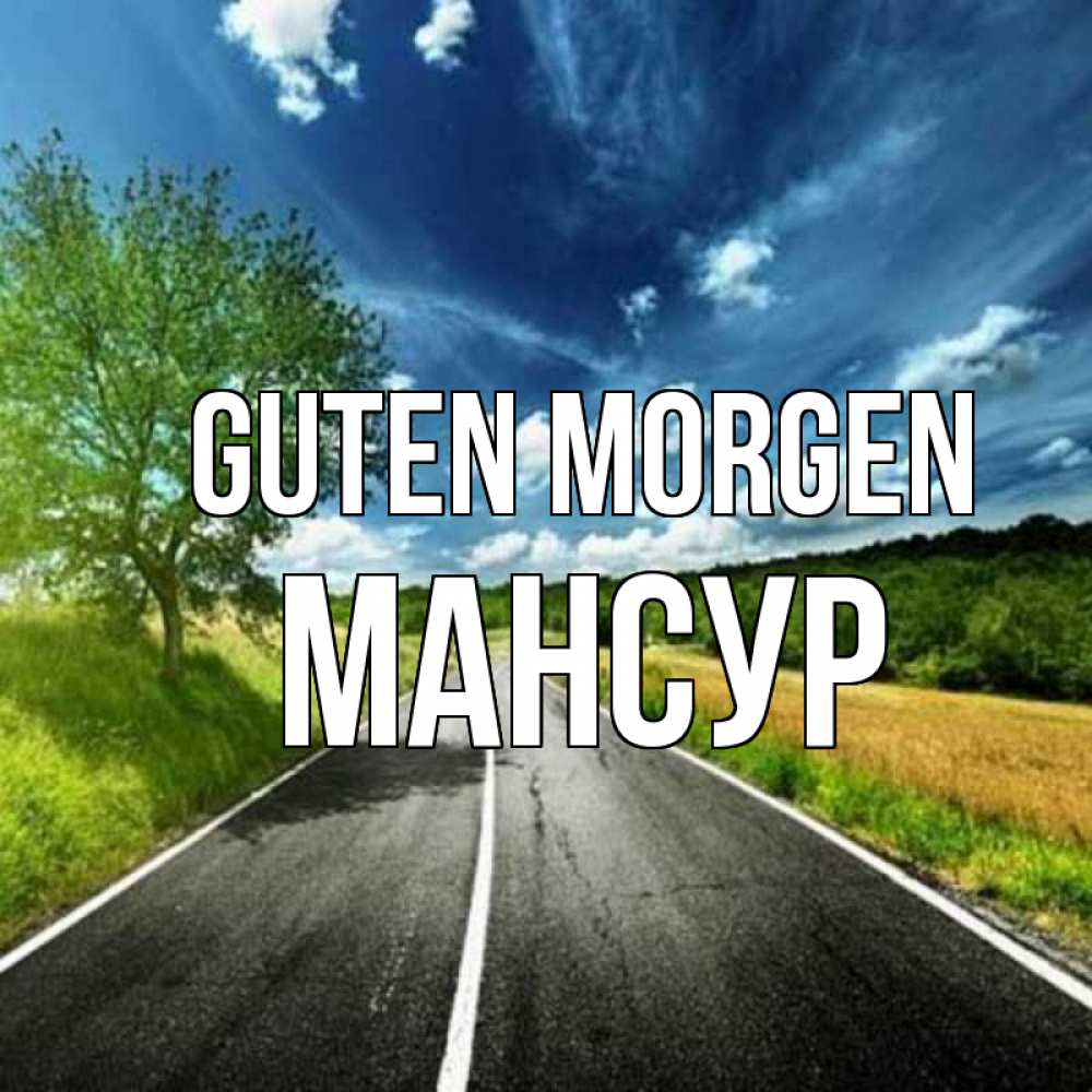 Открытка на каждый день с именем, Мансур Guten Morgen дорога и небо Прикольная открытка с пожеланием онлайн скачать бесплатно 