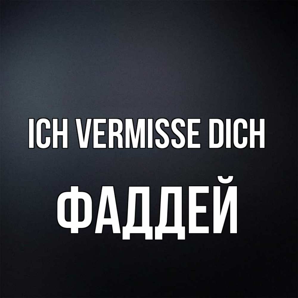Открытка на каждый день с именем, Фаддей Ich vermisse dich с подписью Прикольная открытка с пожеланием онлайн скачать бесплатно 