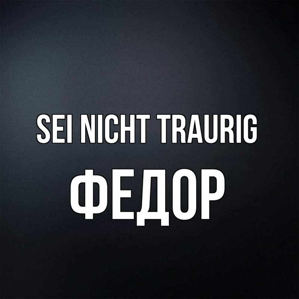 Открытка на каждый день с именем, Федор Sei nicht traurig Градиент серый Прикольная открытка с пожеланием онлайн скачать бесплатно 