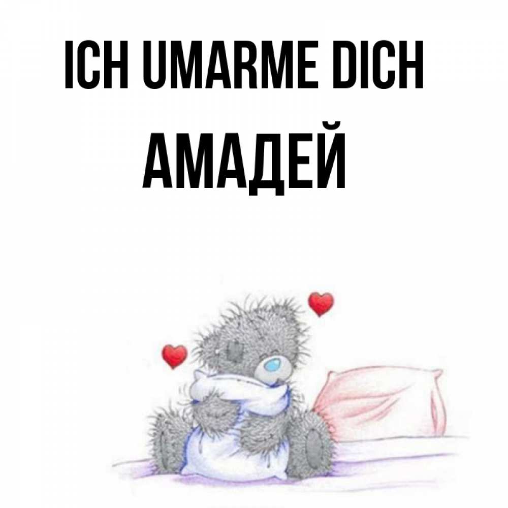 Открытка на каждый день с именем, Амадей Ich umarme dich сердечки мишка Тедди и кроватка Прикольная открытка с пожеланием онлайн скачать бесплатно 