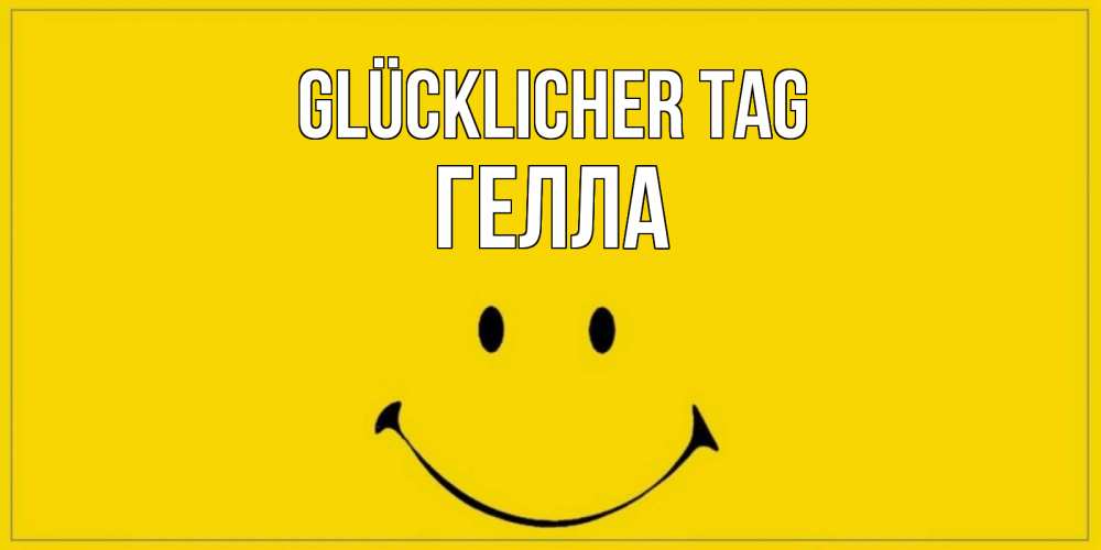 Открытка на каждый день с именем, Гелла Glücklicher Tag улыбка Прикольная открытка с пожеланием онлайн скачать бесплатно 