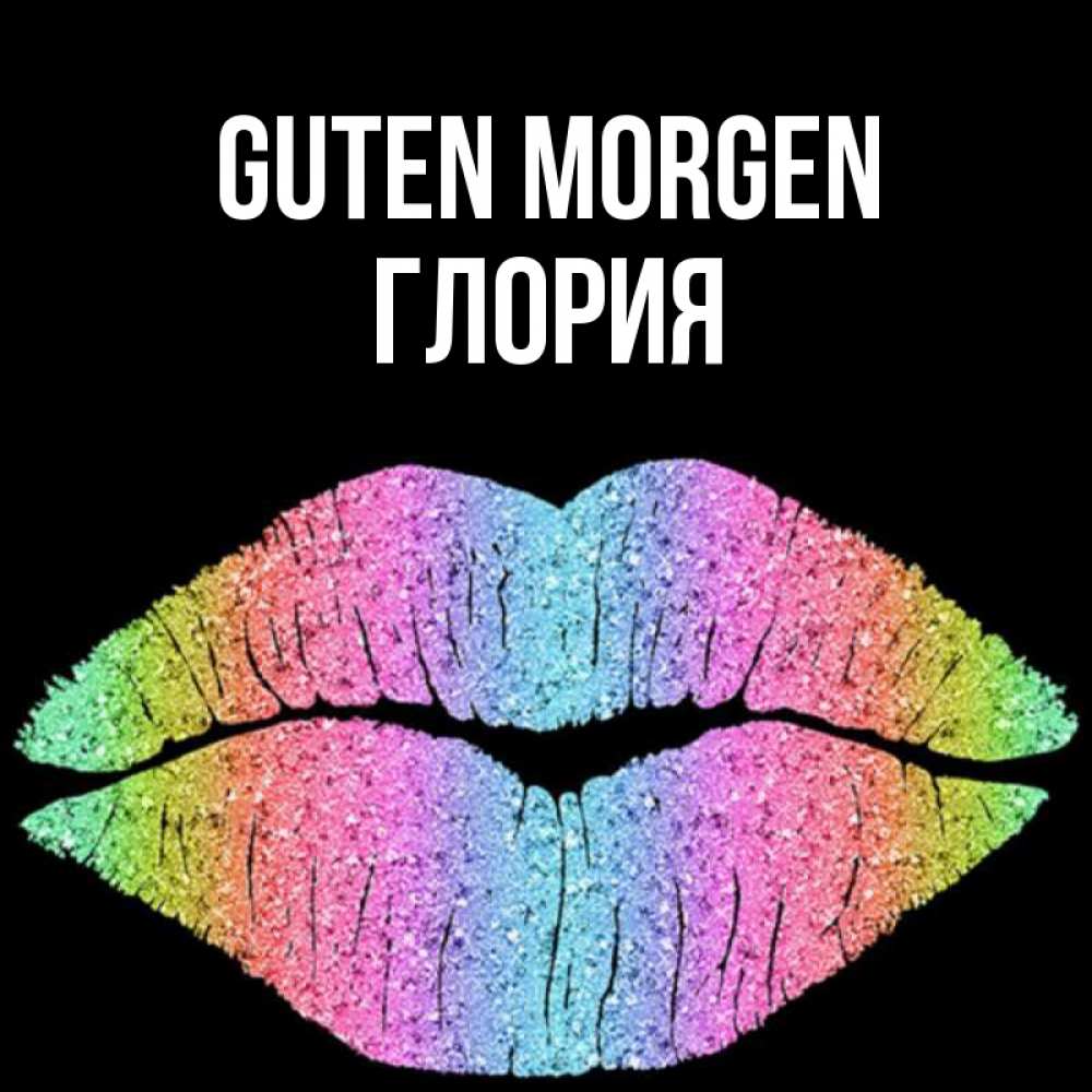 Открытка на каждый день с именем, Глория Guten Morgen радужные губы Прикольная открытка с пожеланием онлайн скачать бесплатно 
