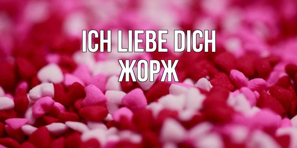 Открытка на каждый день с именем, Жорж Ich liebe dich красивая открытка с признанием в любви Прикольная открытка с пожеланием онлайн скачать бесплатно 