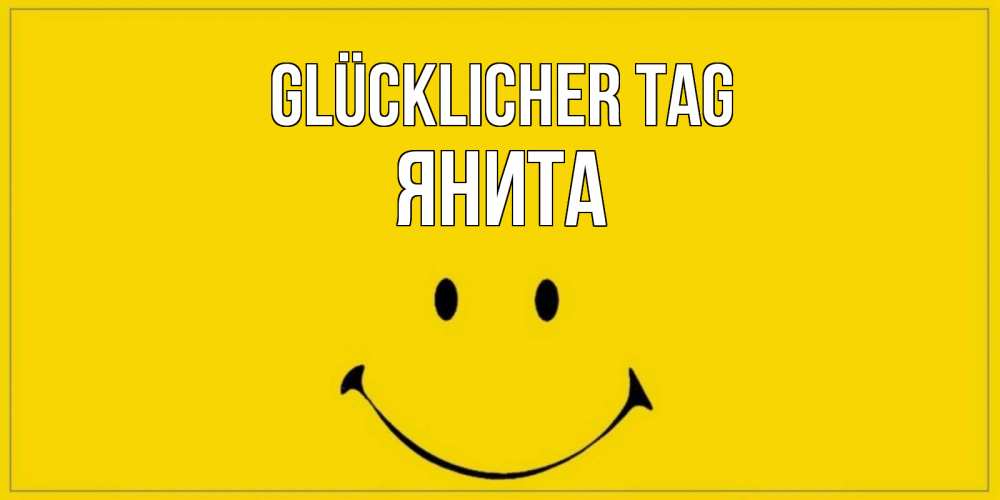 Открытка на каждый день с именем, Янита Glücklicher Tag улыбка Прикольная открытка с пожеланием онлайн скачать бесплатно 