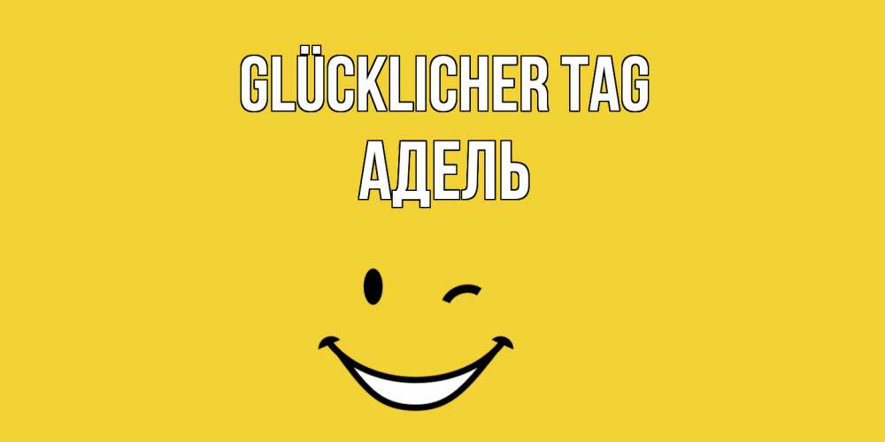 Открытка на каждый день с именем, Адель Glücklicher Tag позитивного дня Прикольная открытка с пожеланием онлайн скачать бесплатно 