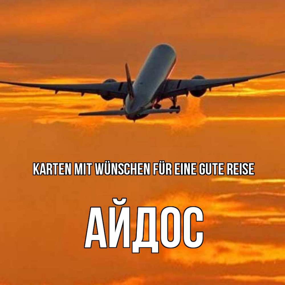 Открытка на каждый день с именем, Айдос Karten mit Wünschen für eine gute Reise оранжевое небо Прикольная открытка с пожеланием онлайн скачать бесплатно 