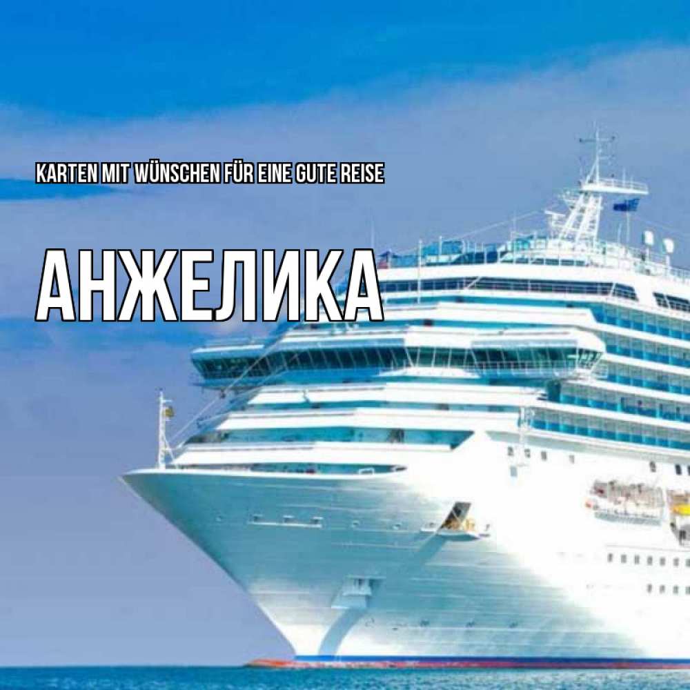 Открытка на каждый день с именем, Анжелика Karten mit Wünschen für eine gute Reise огромный лайнер Прикольная открытка с пожеланием онлайн скачать бесплатно 
