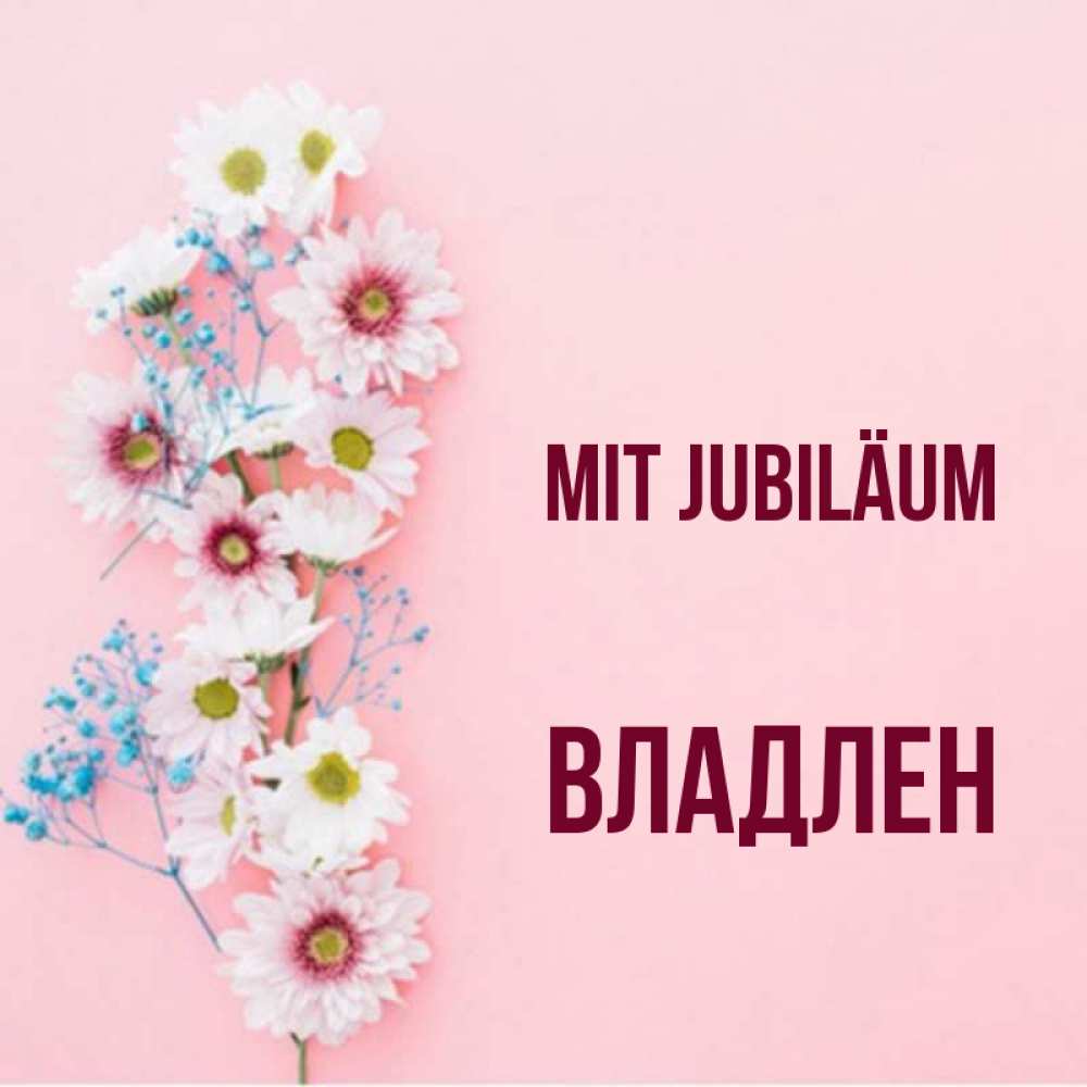 Открытка на каждый день с именем, Владлен Mit Jubiläum Родная моя с днем рождения тебя картинка с цветами белыми и голубыми Прикольная открытка с пожеланием онлайн скачать бесплатно 